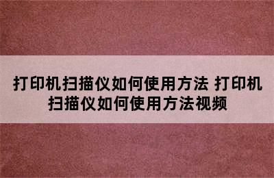 打印机扫描仪如何使用方法 打印机扫描仪如何使用方法视频